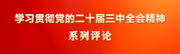 學(xué)習(xí)貫徹黨的二十屆三中全會精神系列評論